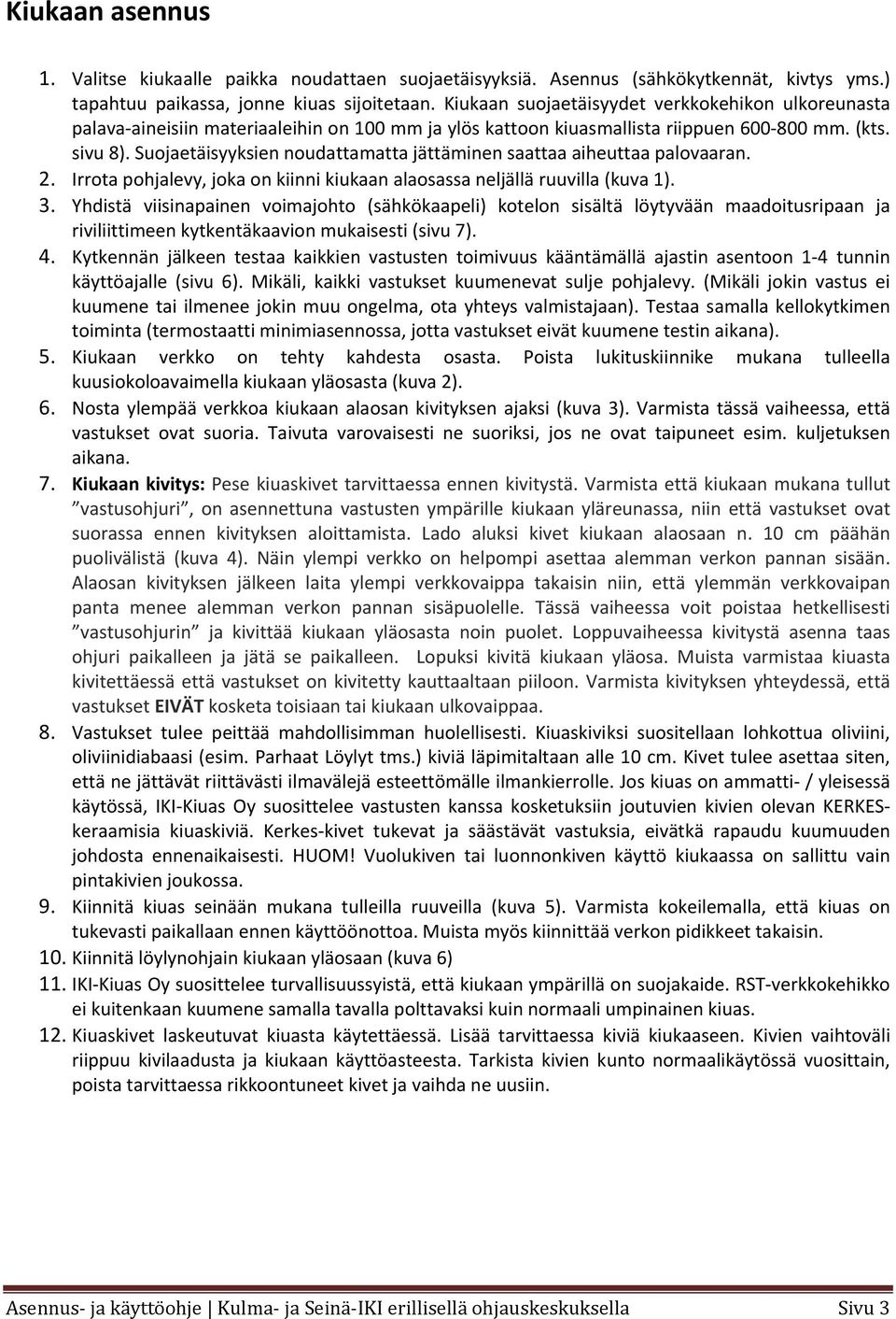 Suojaetäisyyksien noudattamatta jättäminen saattaa aiheuttaa palovaaran. 2. Irrota pohjalevy, joka on kiinni kiukaan alaosassa neljällä ruuvilla (kuva 1). 3.