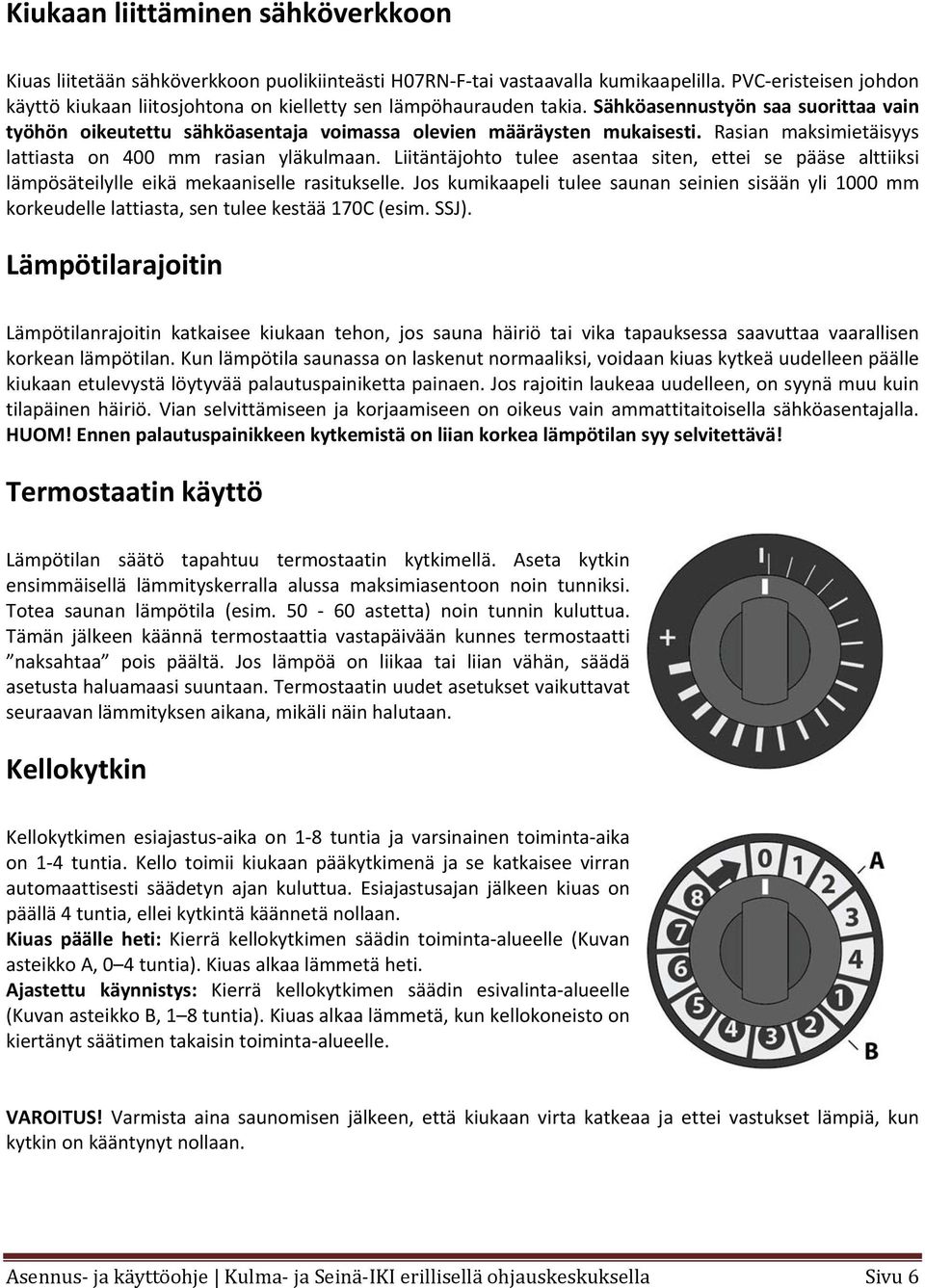 Rasian maksimietäisyys lattiasta on 400 mm rasian yläkulmaan. Liitäntäjohto tulee asentaa siten, ettei se pääse alttiiksi lämpösäteilylle eikä mekaaniselle rasitukselle.