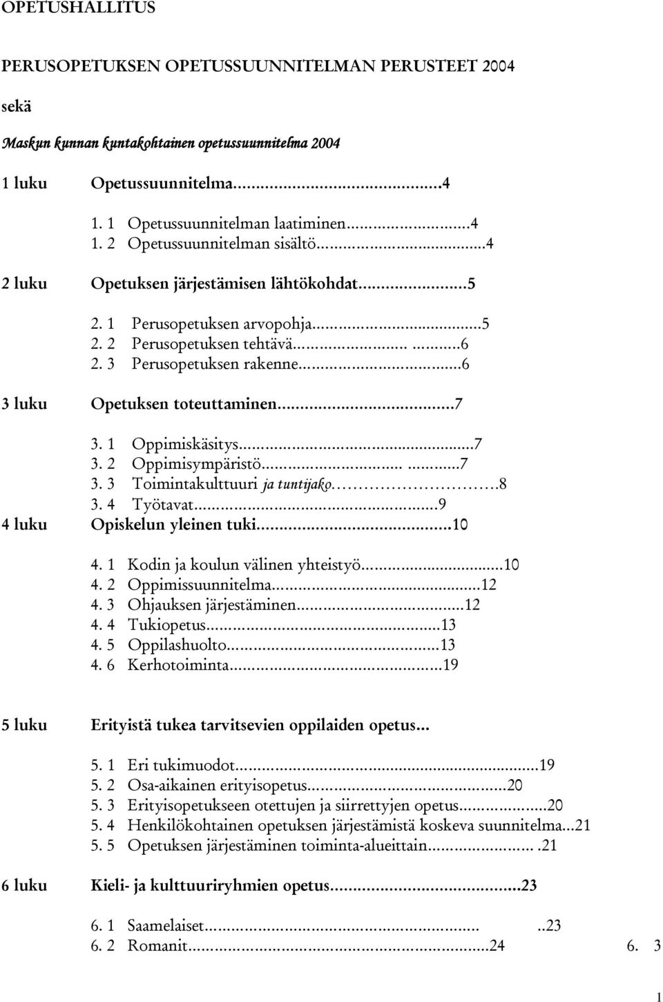 1 Oppimiskäsitys...7 3. 2 Oppimisympäristö.....7 3. 3 Toimintakulttuuri ja tuntijako.8 3. 4 Työtavat.9 4 luku Opiskelun yleinen tuki.10 4. 1 Kodin ja koulun välinen yhteistyö...10 4. 2 Oppimissuunnitelma.