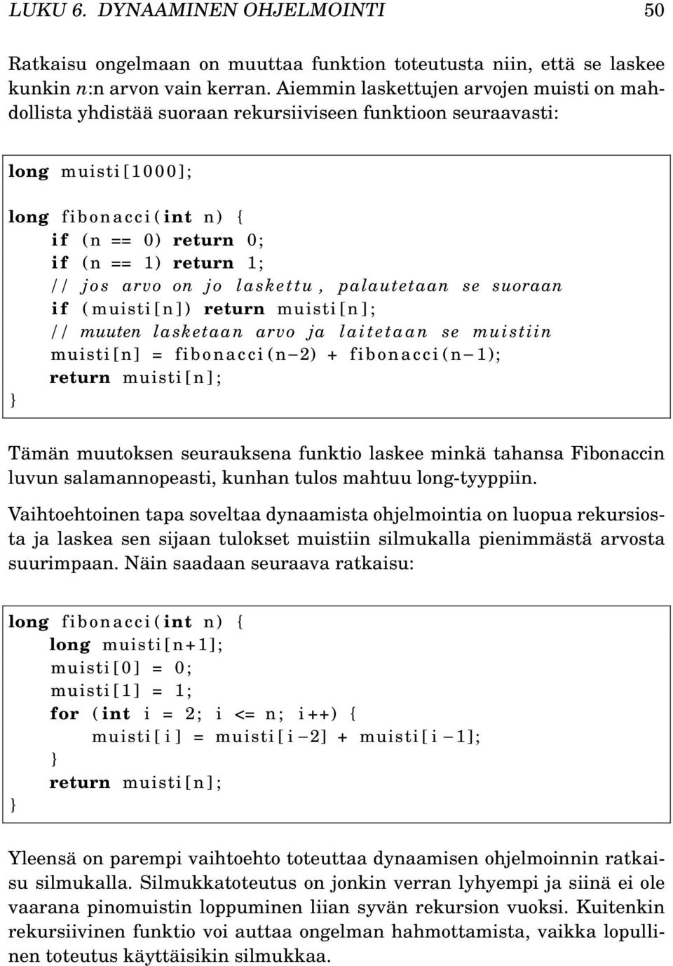 jos arvo on jo laskettu, palautetaan se suoraan i f ( muisti [n ] ) return muisti [n ] ; // muuten lasketaan arvo ja laitetaan se muistiin muisti [n] = fibonacci (n 2) + fibonacci (n 1); return