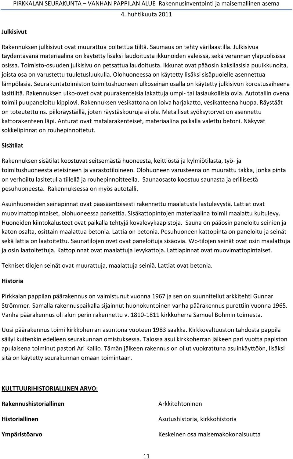 Ikkunat ovat pääosin kaksilasisia puuikkunoita, joista osa on varustettu tuuletusluukulla. Olohuoneessa on käytetty lisäksi sisäpuolelle asennettua lämpölasia.