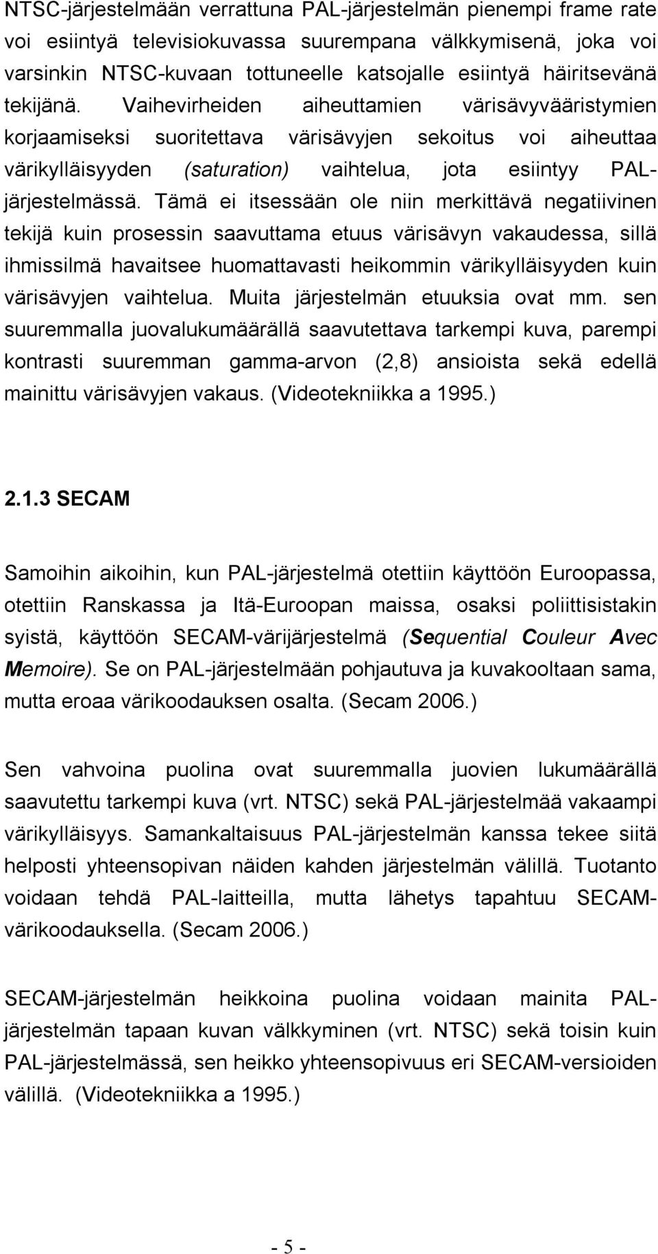 Tämä ei itsessään ole niin merkittävä negatiivinen tekijä kuin prosessin saavuttama etuus värisävyn vakaudessa, sillä ihmissilmä havaitsee huomattavasti heikommin värikylläisyyden kuin värisävyjen