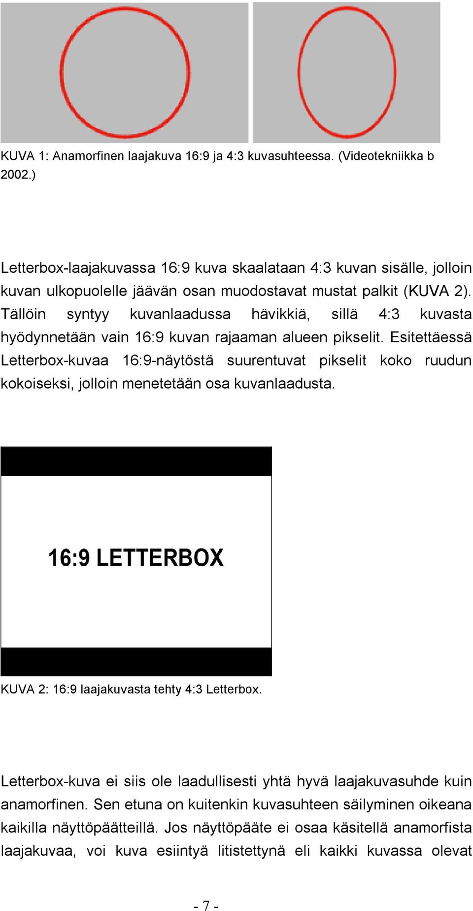 Tällöin syntyy kuvanlaadussa hävikkiä, sillä 4:3 kuvasta hyödynnetään vain 16:9 kuvan rajaaman alueen pikselit.