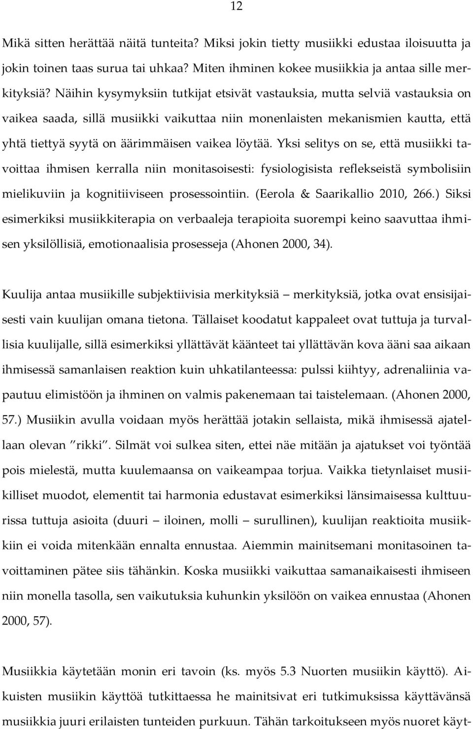 löytää. Yksi selitys on se, että musiikki tavoittaa ihmisen kerralla niin monitasoisesti: fysiologisista reflekseistä symbolisiin mielikuviin ja kognitiiviseen prosessointiin.