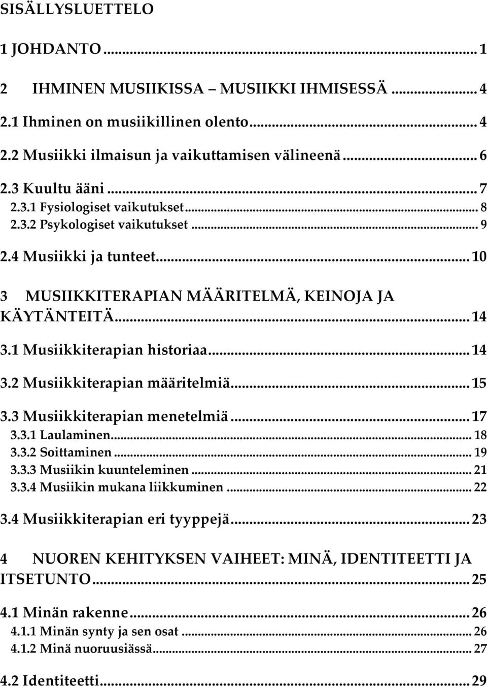 1 Musiikkiterapian historiaa... 14 3.2 Musiikkiterapian määritelmiä... 15 3.3 Musiikkiterapian menetelmiä... 17 3.3.1 Laulaminen... 18 3.3.2 Soittaminen... 19 3.3.3 Musiikin kuunteleminen... 21 3.3.4 Musiikin mukana liikkuminen.