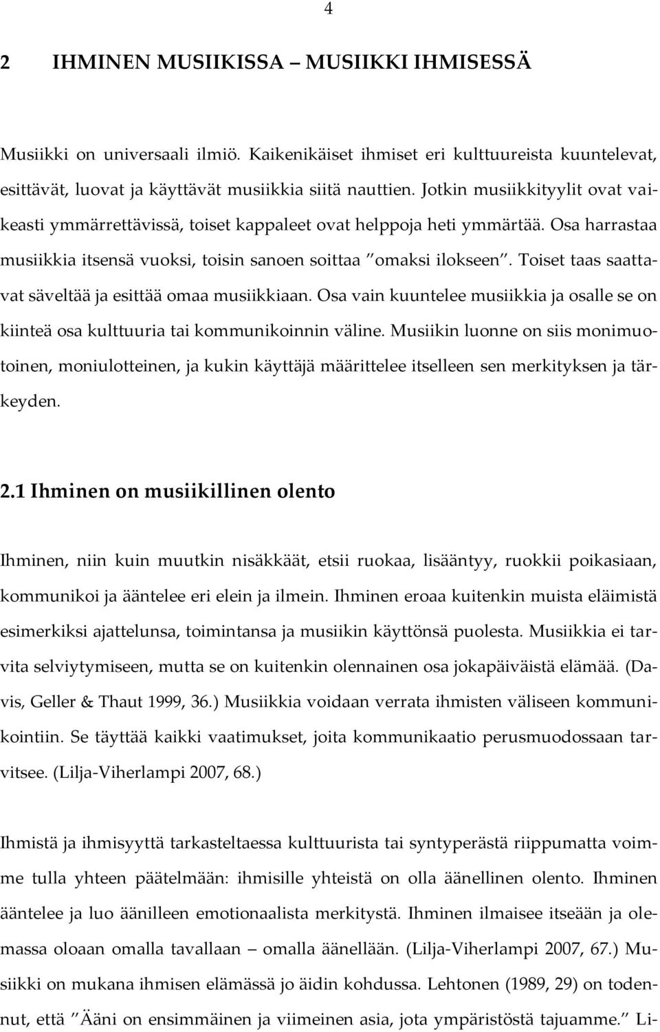 Toiset taas saattavat säveltää ja esittää omaa musiikkiaan. Osa vain kuuntelee musiikkia ja osalle se on kiinteä osa kulttuuria tai kommunikoinnin väline.