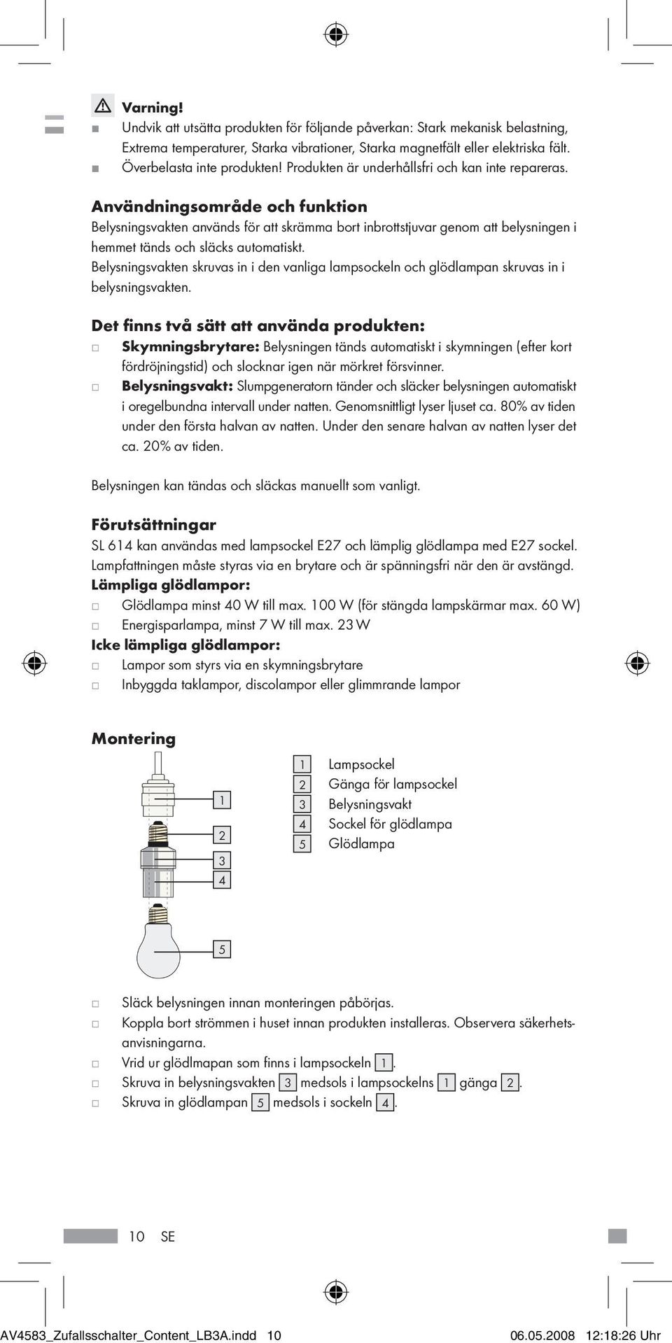 Användningsområde och funktion Belysningsvakten används för att skrämma bort inbrottstjuvar genom att belysningen i hemmet tänds och släcks automatiskt.