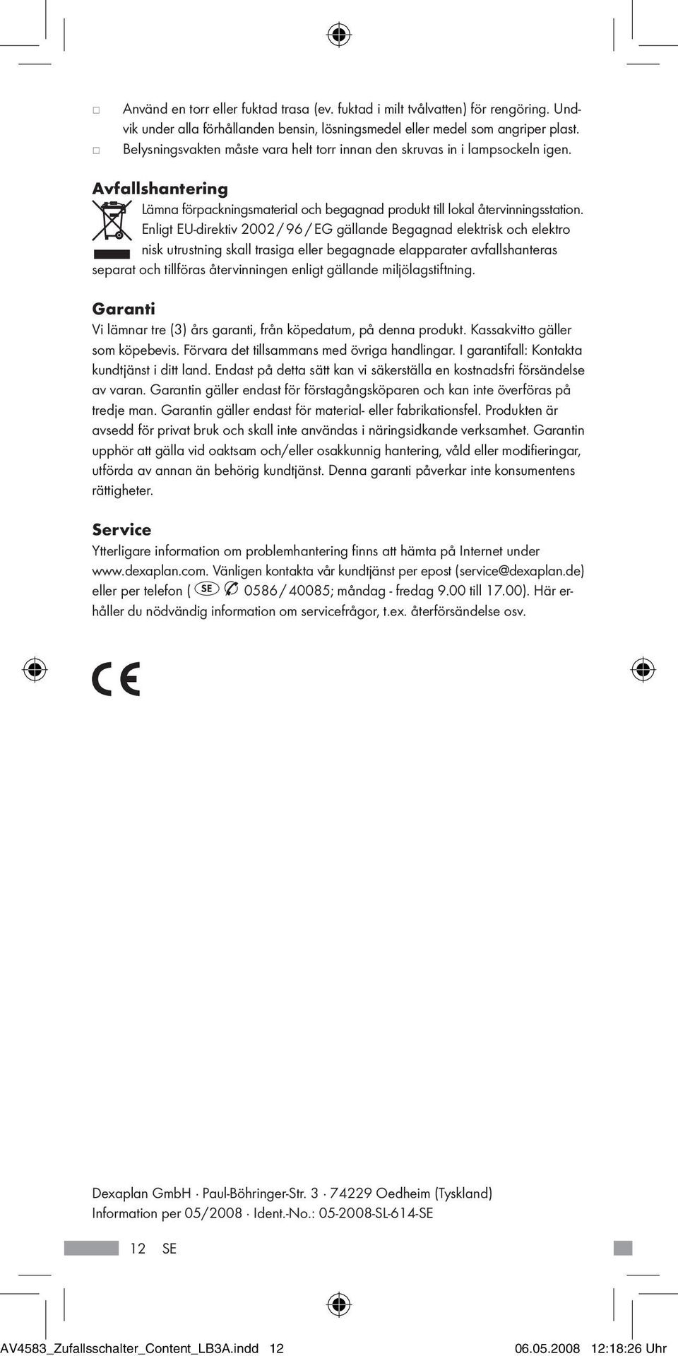 Enligt EU-direktiv 2002 / 96 / EG gällande Begagnad elektrisk och elektro nisk utrustning skall trasiga eller begagnade elapparater avfallshanteras separat och tillföras återvinningen enligt gällande