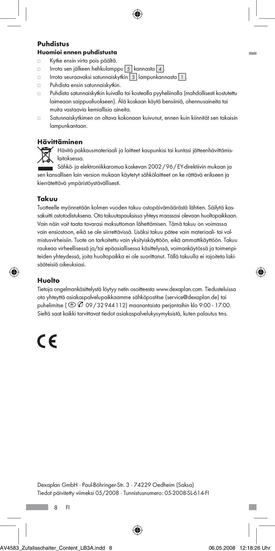 Älä koskaan käytä bensiiniä, ohennusaineita tai muita vastaavia kemiallisia aineita. j Satunnaiskytkimen on oltava kokonaan kuivunut, ennen kuin kiinnität sen takaisin lampunkantaan.