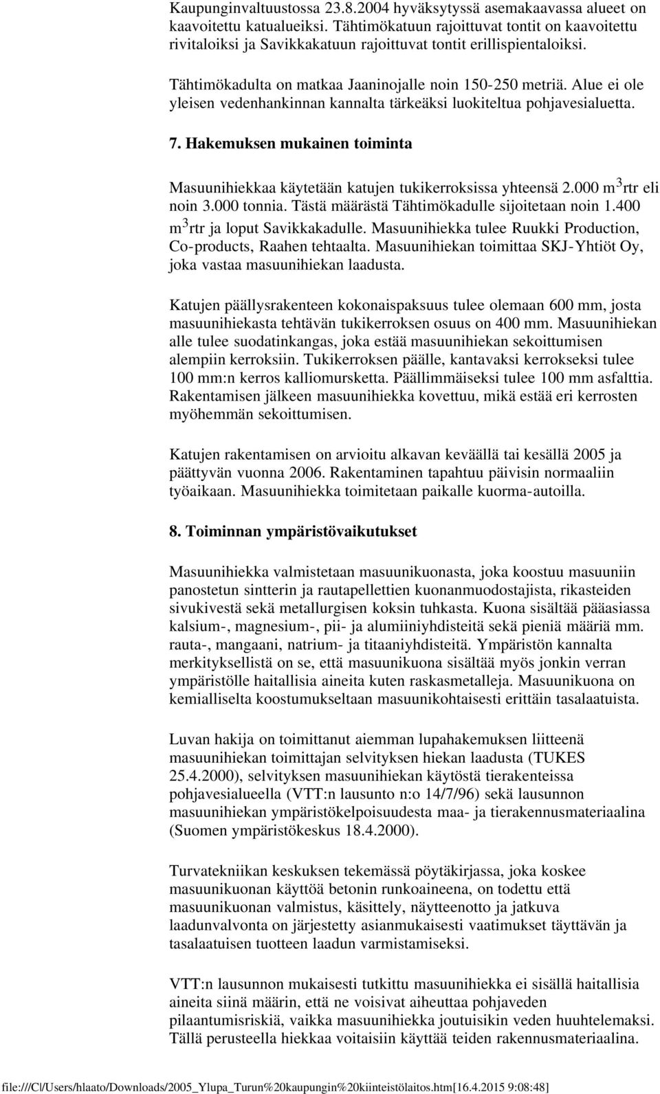 Alue ei ole yleisen vedenhankinnan kannalta tärkeäksi luokiteltua pohjavesialuetta. 7. Hakemuksen mukainen toiminta Masuunihiekkaa käytetään katujen tukikerroksissa yhteensä 2.000 m 3 rtr eli noin 3.