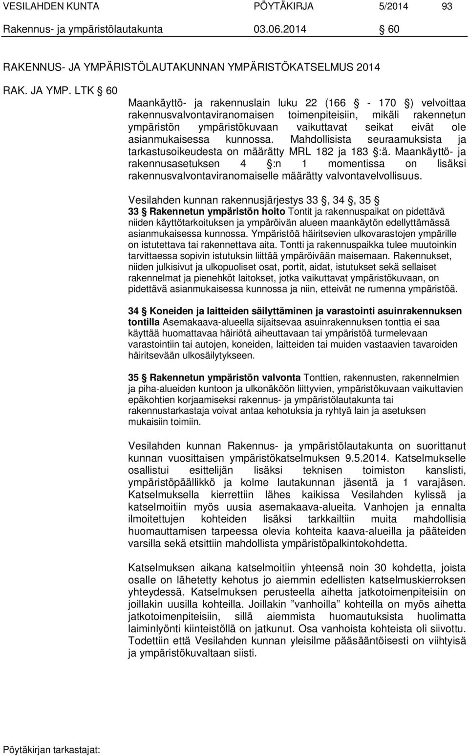 LTK 60 Maankäyttö- ja rakennuslain luku 22 (166-170 ) velvoittaa rakennusvalvontaviranomaisen toimenpiteisiin, mikäli rakennetun ympäristön ympäristökuvaan vaikuttavat seikat eivät ole