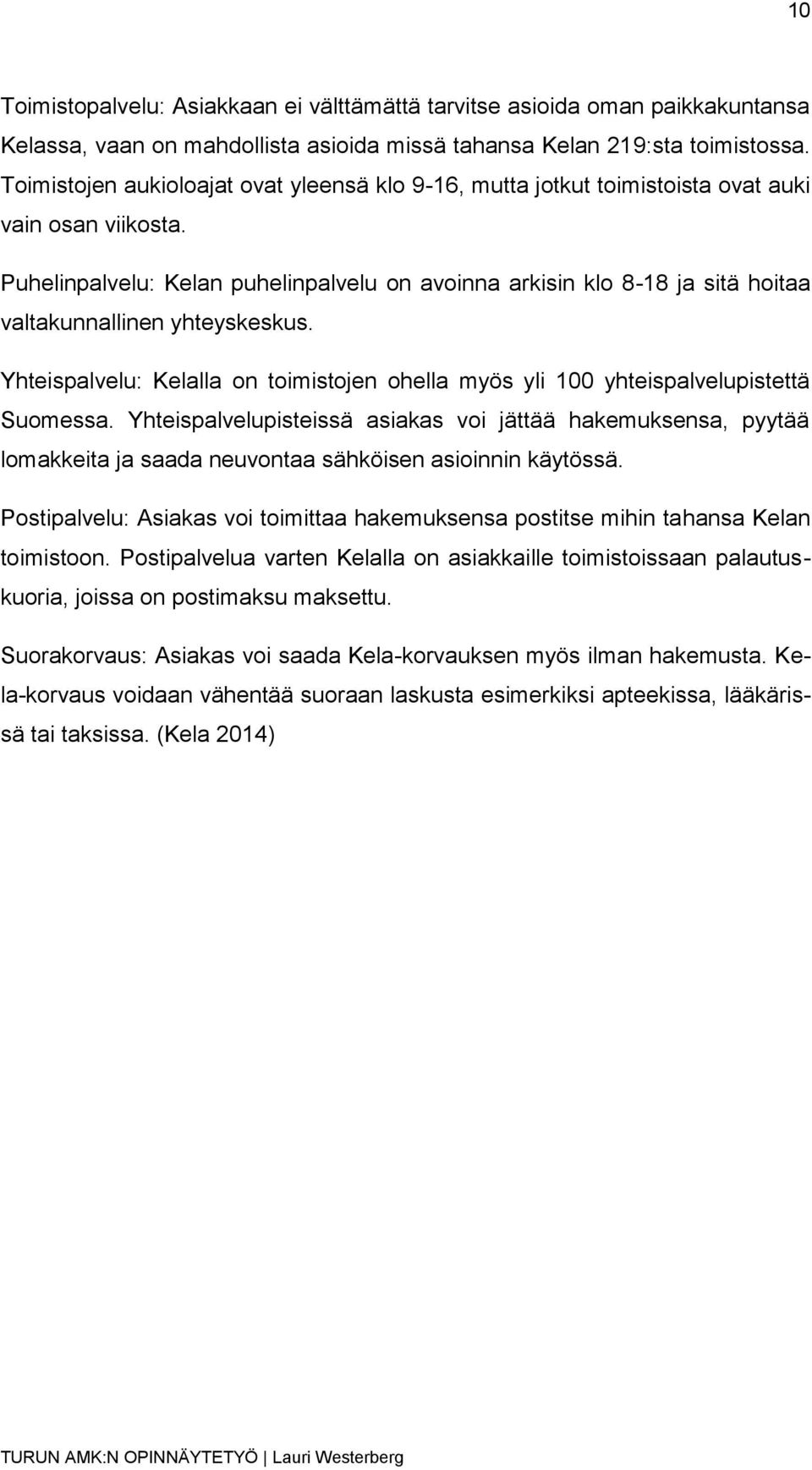 Puhelinpalvelu: Kelan puhelinpalvelu on avoinna arkisin klo 8-18 ja sitä hoitaa valtakunnallinen yhteyskeskus. Yhteispalvelu: Kelalla on toimistojen ohella myös yli 100 yhteispalvelupistettä Suomessa.
