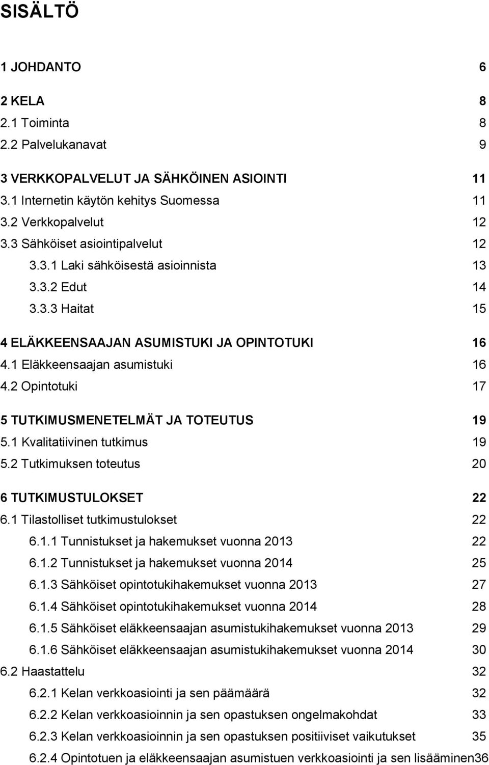 2 Opintotuki 17 5 TUTKIMUSMENETELMÄT JA TOTEUTUS 19 5.1 Kvalitatiivinen tutkimus 19 5.2 Tutkimuksen toteutus 20 6 TUTKIMUSTULOKSET 22 6.1 Tilastolliset tutkimustulokset 22 6.1.1 Tunnistukset ja hakemukset vuonna 2013 22 6.