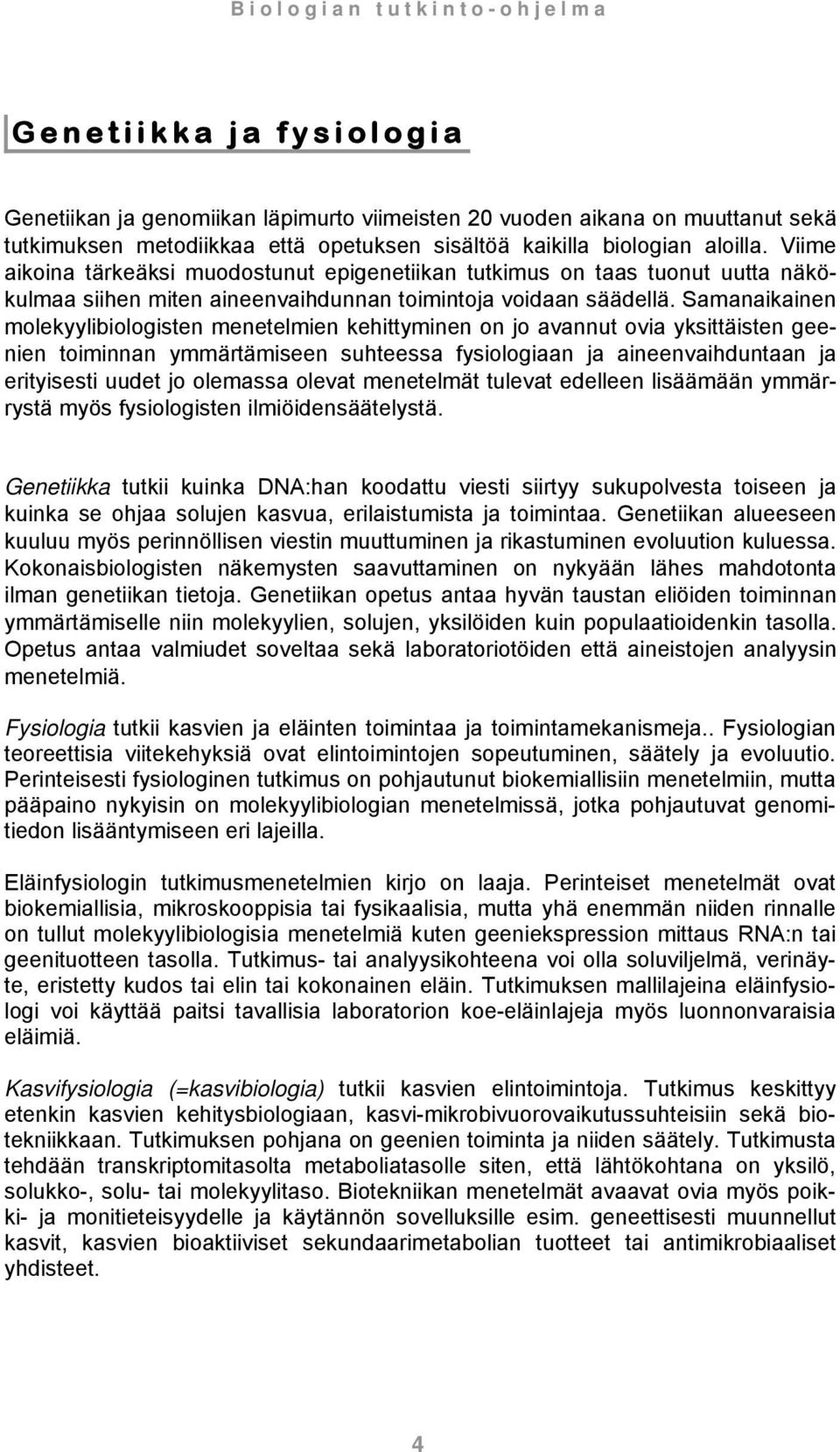 Samanaikainen molekyylibiologisten menetelmien kehittyminen on jo avannut ovia yksittäisten geenien toiminnan ymmärtämiseen suhteessa fysiologiaan ja aineenvaihduntaan ja erityisesti uudet jo