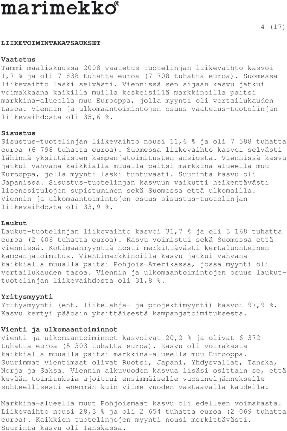 Viennin ja ulkomaantoimintojen osuus vaatetus-tuotelinjan liikevaihdosta oli 35,6 %. Sisustus Sisustus-tuotelinjan liikevaihto nousi 11,6 % ja oli 7 588 tuhatta euroa (6 798 tuhatta euroa).