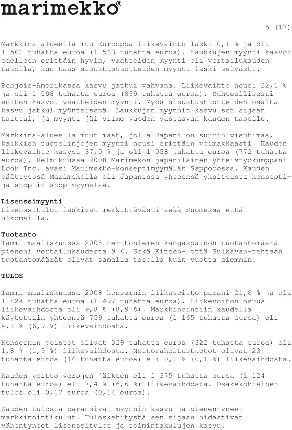 Liikevaihto nousi 22,1 % ja oli 1 098 tuhatta euroa (899 tuhatta euroa). Suhteellisesti eniten kasvoi vaatteiden myynti. Myös sisustustuotteiden osalta kasvu jatkui myönteisenä.