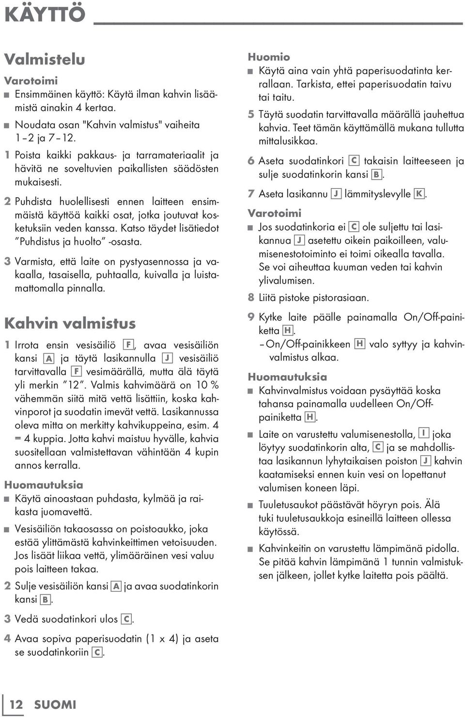 2 Puhdista huolellisesti ennen laitteen ensimmäistä käyttöä kaikki osat, jotka joutuvat kosketuksiin veden kanssa. Katso täydet lisätiedot Puhdistus ja huolto -osasta.