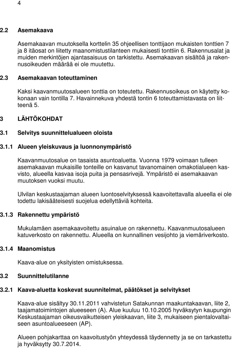 3 Asemakaavan toteuttaminen Kaksi kaavanmuutosalueen tonttia on toteutettu. Rakennusoikeus on käytetty kokonaan vain tontilla 7. Havainnekuva yhdestä tontin 6 toteuttamistavasta on liitteenä 5.