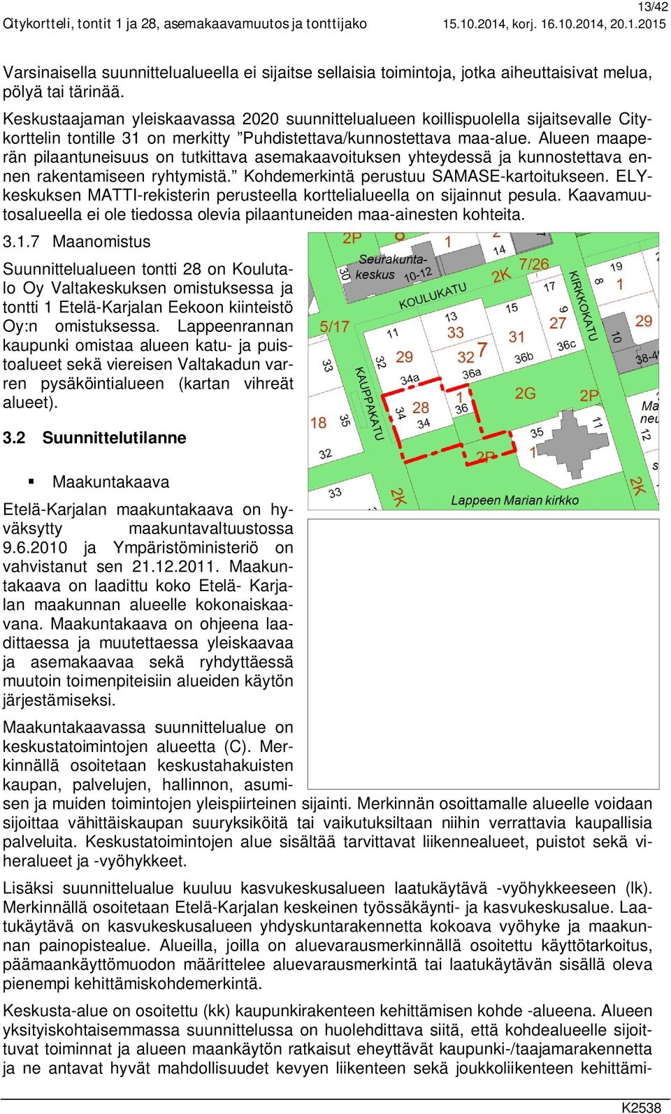 Alueen maaperän pilaantuneisuus on tutkittava asemakaavoituksen yhteydessä ja kunnostettava ennen rakentamiseen ryhtymistä. Kohdemerkintä perustuu SAMASE-kartoitukseen.