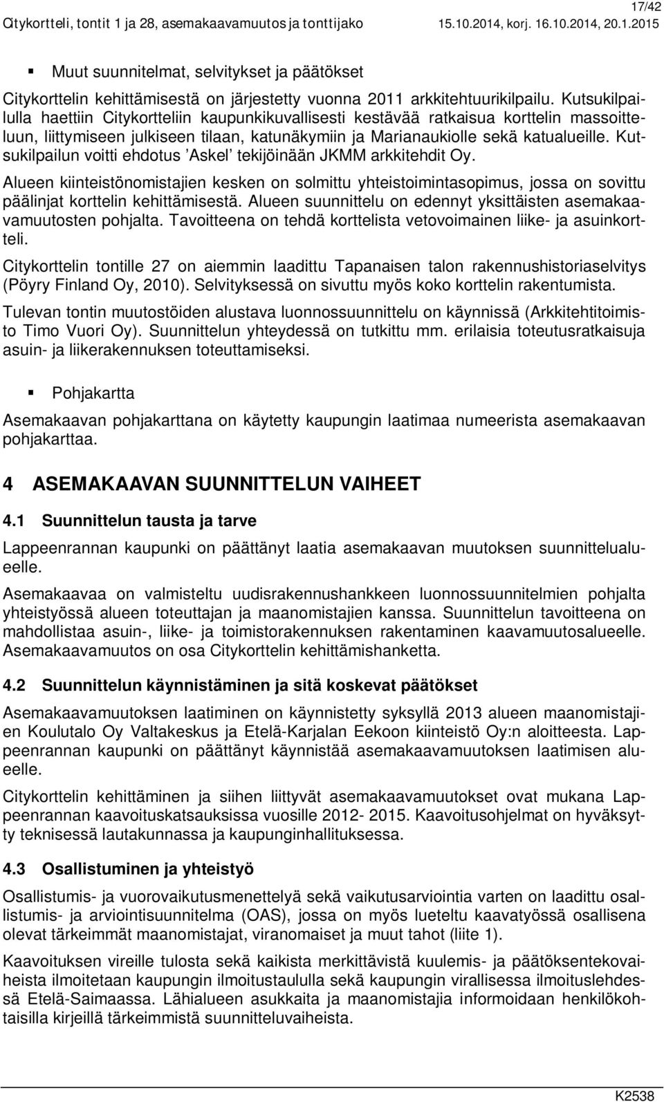 Kutsukilpailun voitti ehdotus Askel tekijöinään JKMM arkkitehdit Oy. Alueen kiinteistönomistajien kesken on solmittu yhteistoimintasopimus, jossa on sovittu päälinjat korttelin kehittämisestä.
