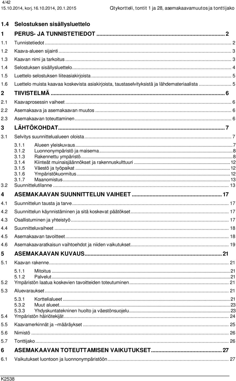 6 Luettelo muista kaavaa koskevista asiakirjoista, taustaselvityksistä ja lähdemateriaalista... 5 2 TIIVISTELMÄ... 6 2.1 Kaavaprosessin vaiheet... 6 2.2 Asemakaava ja asemakaavan muutos... 6 2.3 Asemakaavan toteuttaminen.