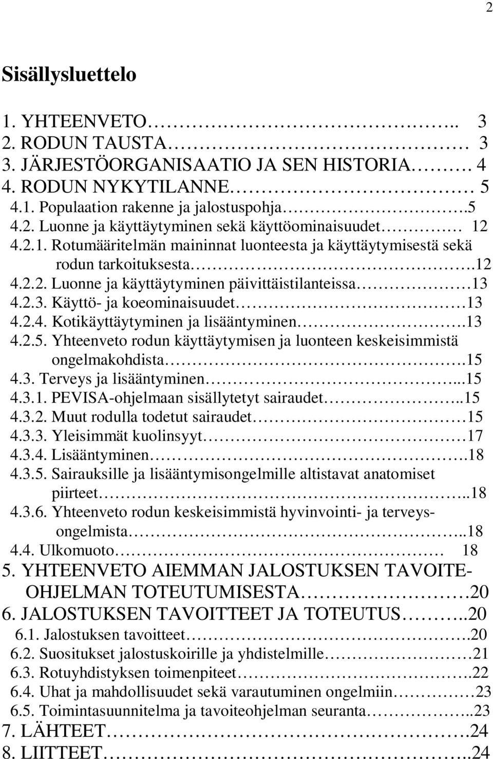 13 4.2.5. Yhteenveto rodun käyttäytymisen ja luonteen keskeisimmistä ongelmakohdista.15 4.3. Terveys ja lisääntyminen...15 4.3.1. PEVISA-ohjelmaan sisällytetyt sairaudet..15 4.3.2. Muut rodulla todetut sairaudet 15 4.