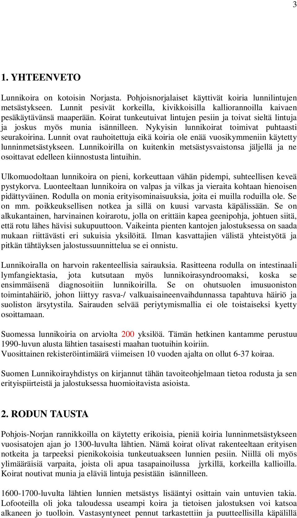 Nykyisin lunnikoirat toimivat puhtaasti seurakoirina. Lunnit ovat rauhoitettuja eikä koiria ole enää vuosikymmeniin käytetty lunninmetsästykseen.