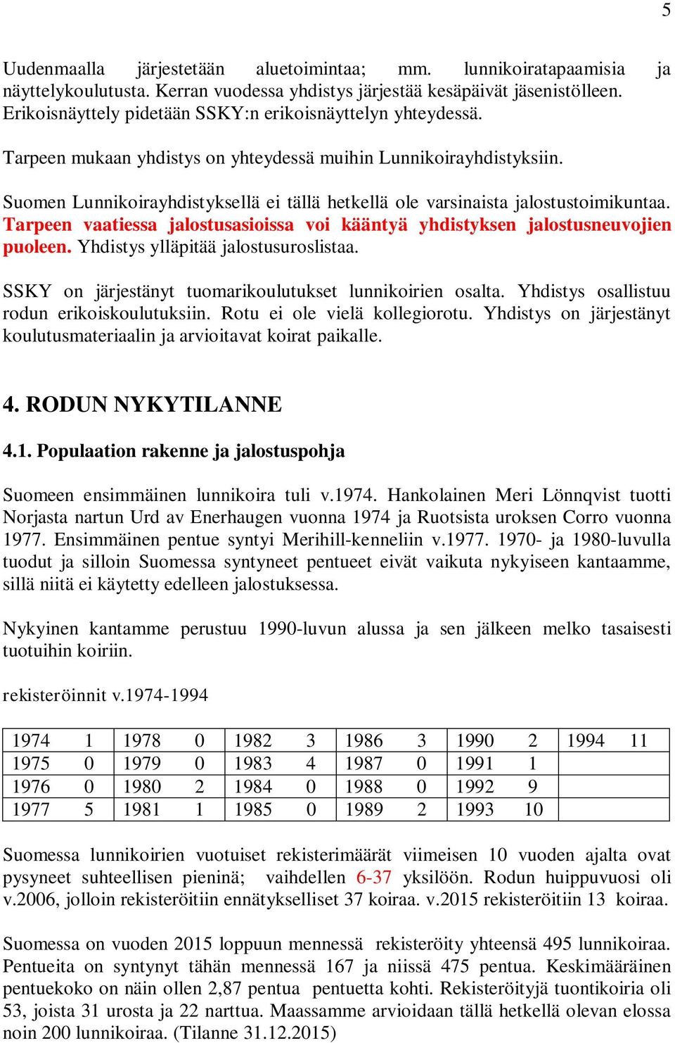 Suomen Lunnikoirayhdistyksellä ei tällä hetkellä ole varsinaista jalostustoimikuntaa. Tarpeen vaatiessa jalostusasioissa voi kääntyä yhdistyksen jalostusneuvojien puoleen.