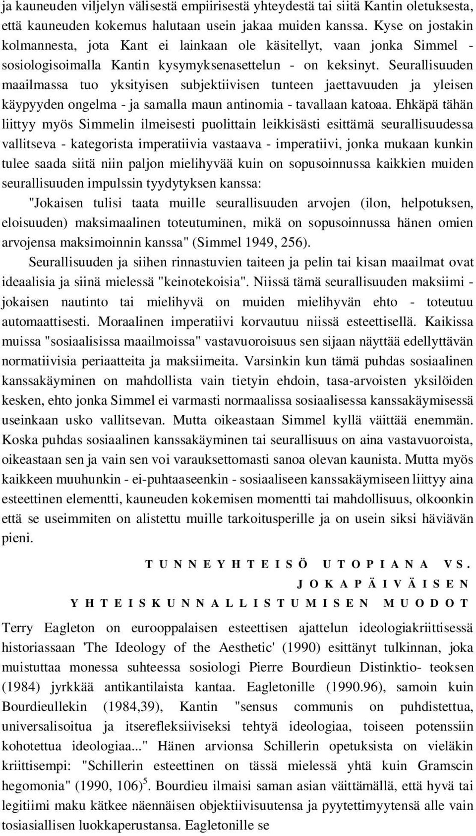 Seurallisuuden maailmassa tuo yksityisen subjektiivisen tunteen jaettavuuden ja yleisen käypyyden ongelma - ja samalla maun antinomia - tavallaan katoaa.