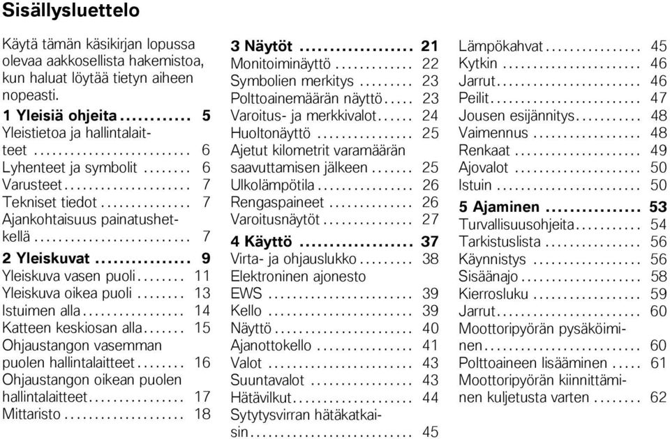 .. 9 Yleiskuva vasen puoli........ 11 Yleiskuva oikea puoli........ 13 Istuimen alla................. 14 Katteen keskiosan alla....... 15 Ohjaustangon vasemman puolen hallintalaitteet.