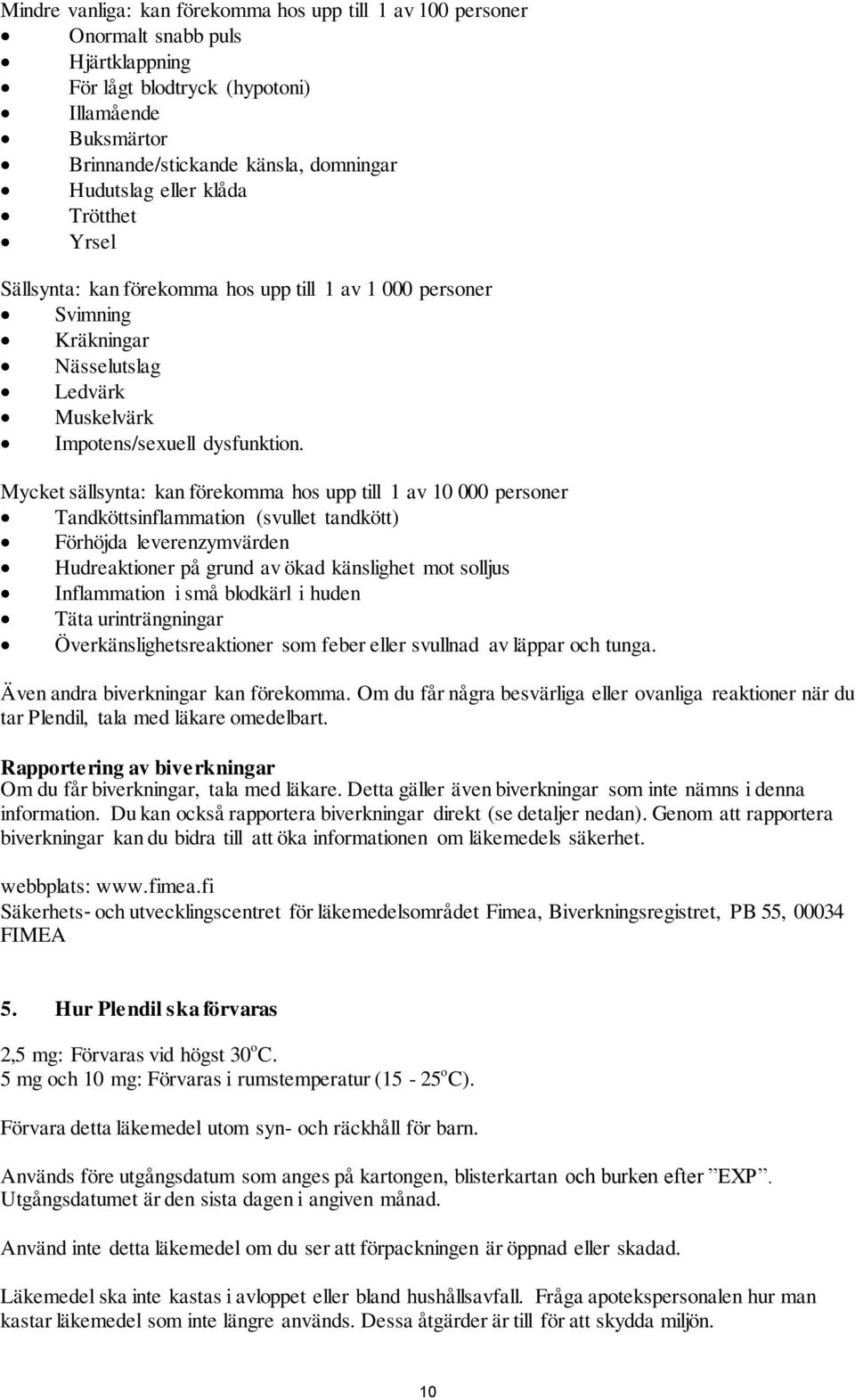 Mycket sällsynta: kan förekomma hos upp till 1 av 10 000 personer Tandköttsinflammation (svullet tandkött) Förhöjda leverenzymvärden Hudreaktioner på grund av ökad känslighet mot solljus Inflammation