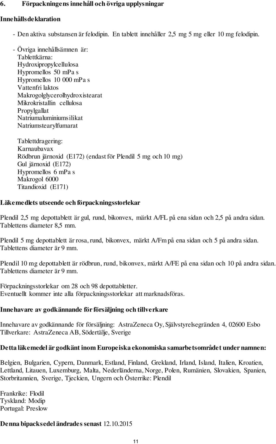 Natriumaluminiumsilikat Natriumstearylfumarat Tablettdragering: Karnaubavax Rödbrun järnoxid (E172) (endast för Plendil 5 mg och 10 mg) Gul järnoxid (E172) Hypromellos 6 mpa s Makrogol 6000