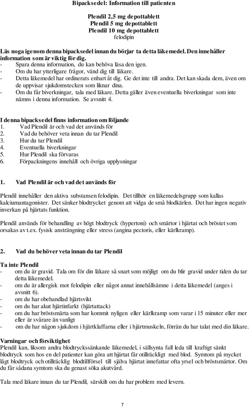 - Detta läkemedel har ordinerats enbart åt dig. Ge det inte till andra. Det kan skada dem, även om de uppvisar sjukdomstecken som liknar dina. - Om du får biverkningar, tala med läkare.