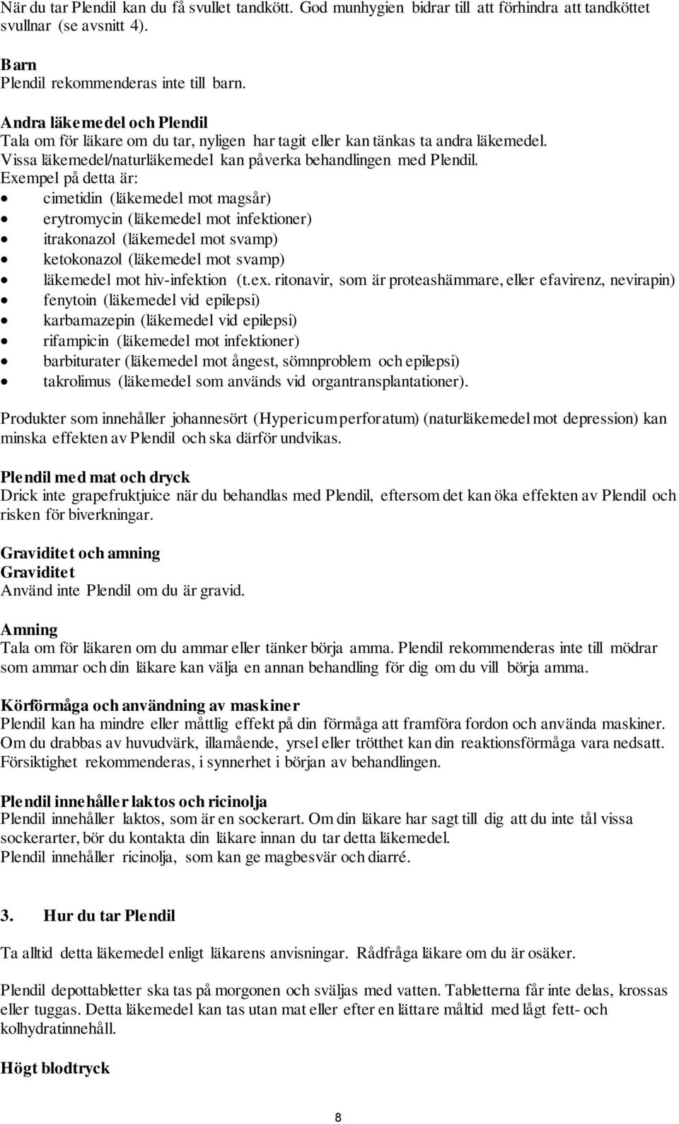 Exempel på detta är: cimetidin (läkemedel mot magsår) erytromycin (läkemedel mot infektioner) itrakonazol (läkemedel mot svamp) ketokonazol (läkemedel mot svamp) läkemedel mot hiv-infektion (t.ex.