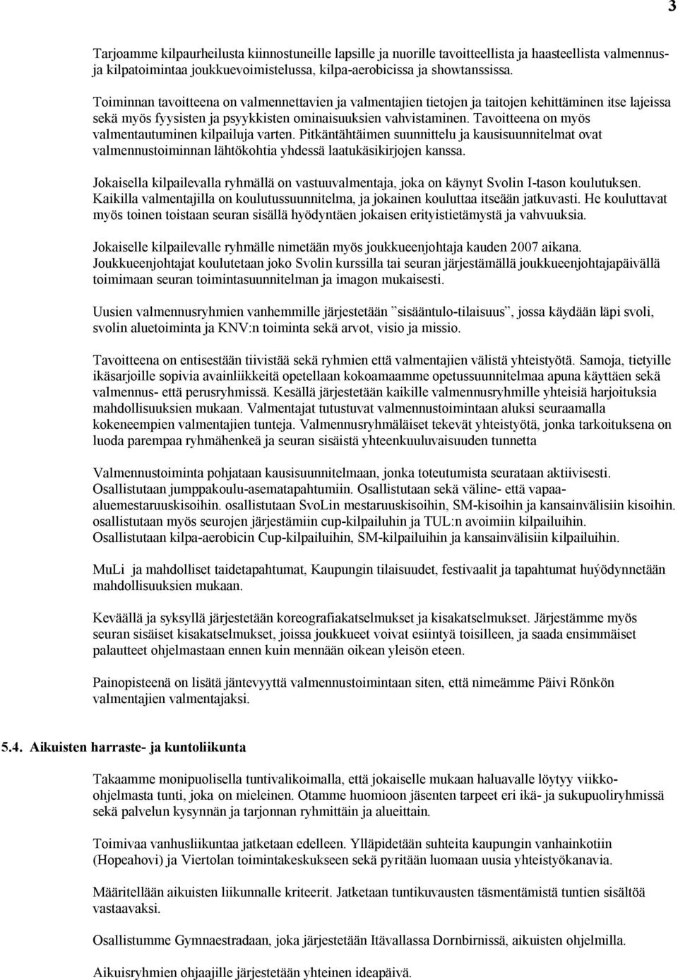 Tavoitteena on myös valmentautuminen kilpailuja varten. Pitkäntähtäimen suunnittelu ja kausisuunnitelmat ovat valmennustoiminnan lähtökohtia yhdessä laatukäsikirjojen kanssa.