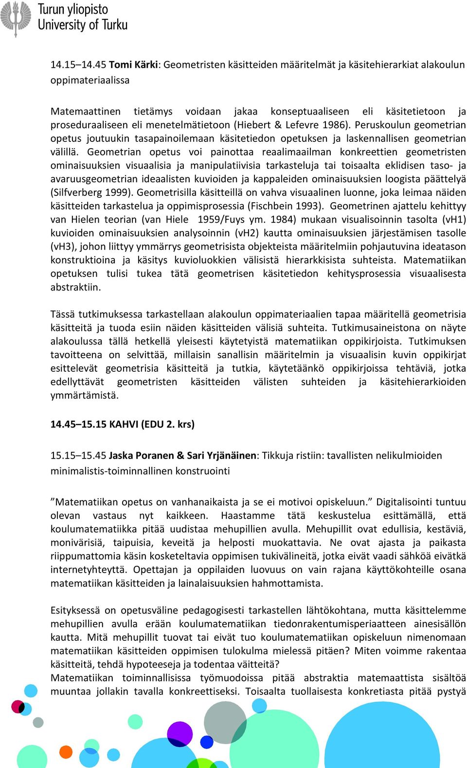 menetelmätietoon (Hiebert & Lefevre 1986). Peruskoulun geometrian opetus joutuukin tasapainoilemaan käsitetiedon opetuksen ja laskennallisen geometrian välillä.