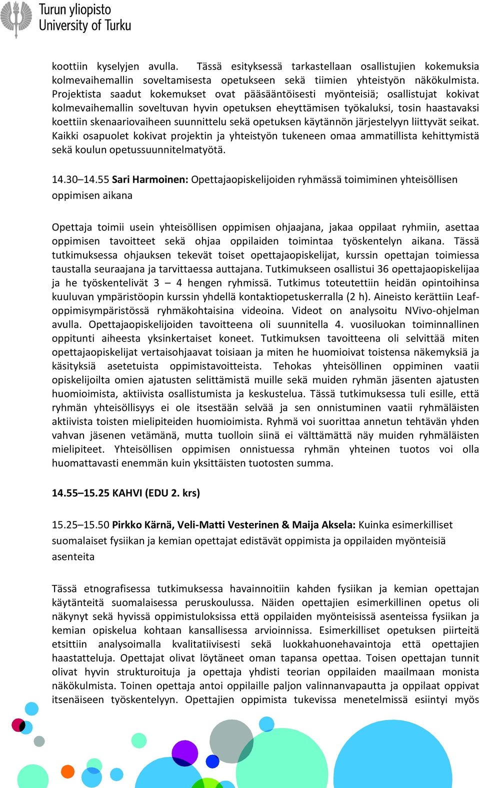 suunnittelu sekä opetuksen käytännön järjestelyyn liittyvät seikat. Kaikki osapuolet kokivat projektin ja yhteistyön tukeneen omaa ammatillista kehittymistä sekä koulun opetussuunnitelmatyötä. 14.