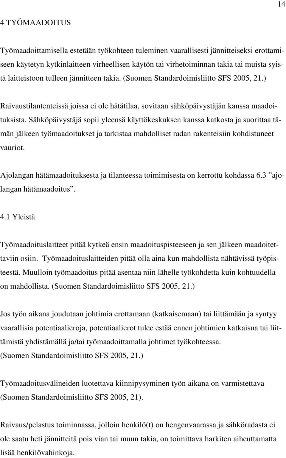 Sähköpäivystäjä sopii yleensä käyttökeskuksen kanssa katkosta ja suorittaa tämän jälkeen työmaadoitukset ja tarkistaa mahdolliset radan rakenteisiin kohdistuneet vauriot.