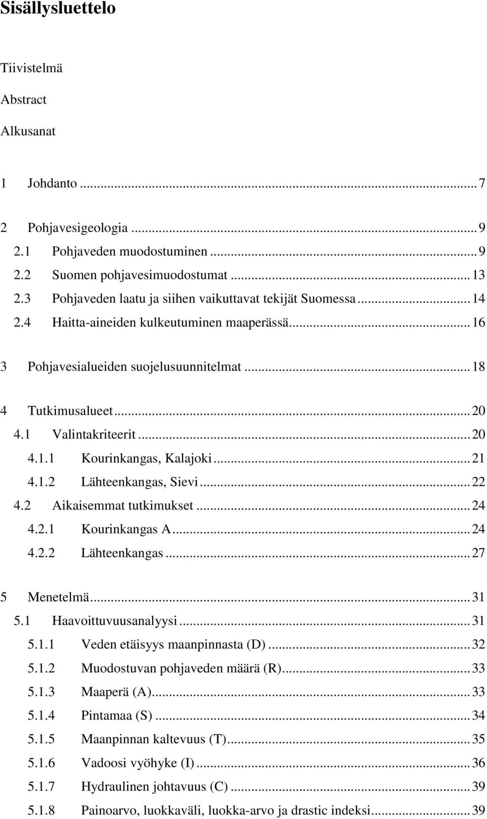 1 Valintakriteerit... 20 4.1.1 Kourinkangas, Kalajoki... 21 4.1.2 Lähteenkangas, Sievi... 22 4.2 Aikaisemmat tutkimukset... 24 4.2.1 Kourinkangas A... 24 4.2.2 Lähteenkangas... 27 5 Menetelmä... 31 5.