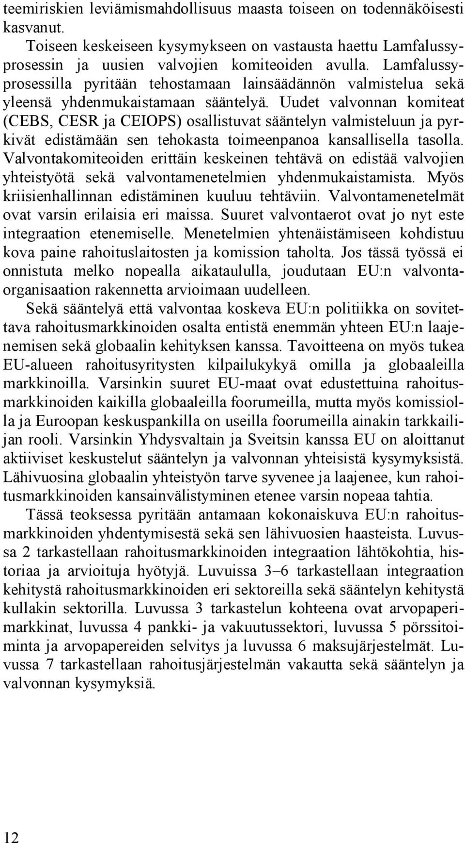 Uudet valvonnan komiteat (CEBS, CESR ja CEIOPS) osallistuvat sääntelyn valmisteluun ja pyrkivät edistämään sen tehokasta toimeenpanoa kansallisella tasolla.