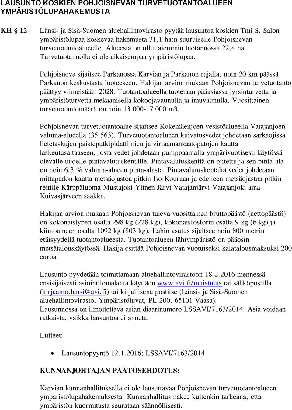 Pohjoisneva sijaitsee Parkanossa Karvian ja Parkanon rajalla, noin 20 km päässä Parkanon keskustasta luoteeseen. Hakijan arvion mukaan Pohjoisnevan turvetuotanto päättyy viimeistään 2028.