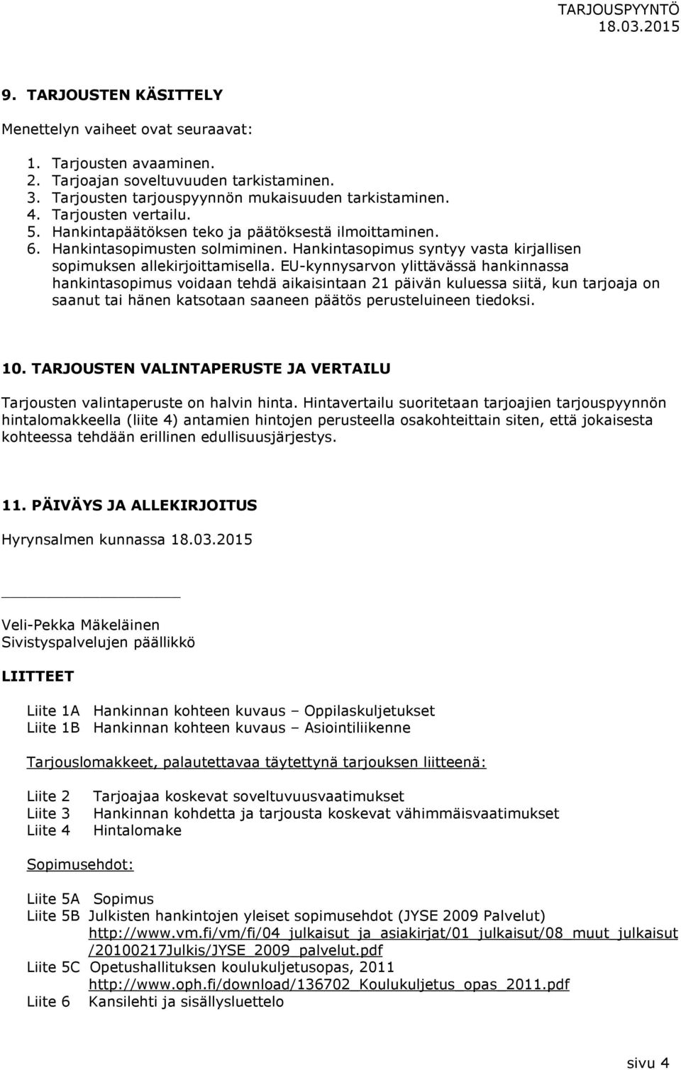 EU-kynnysarvon ylittävässä hankinnassa hankintasopimus voidaan tehdä aikaisintaan 21 päivän kuluessa siitä, kun tarjoaja on saanut tai hänen katsotaan saaneen päätös perusteluineen tiedoksi. 10.