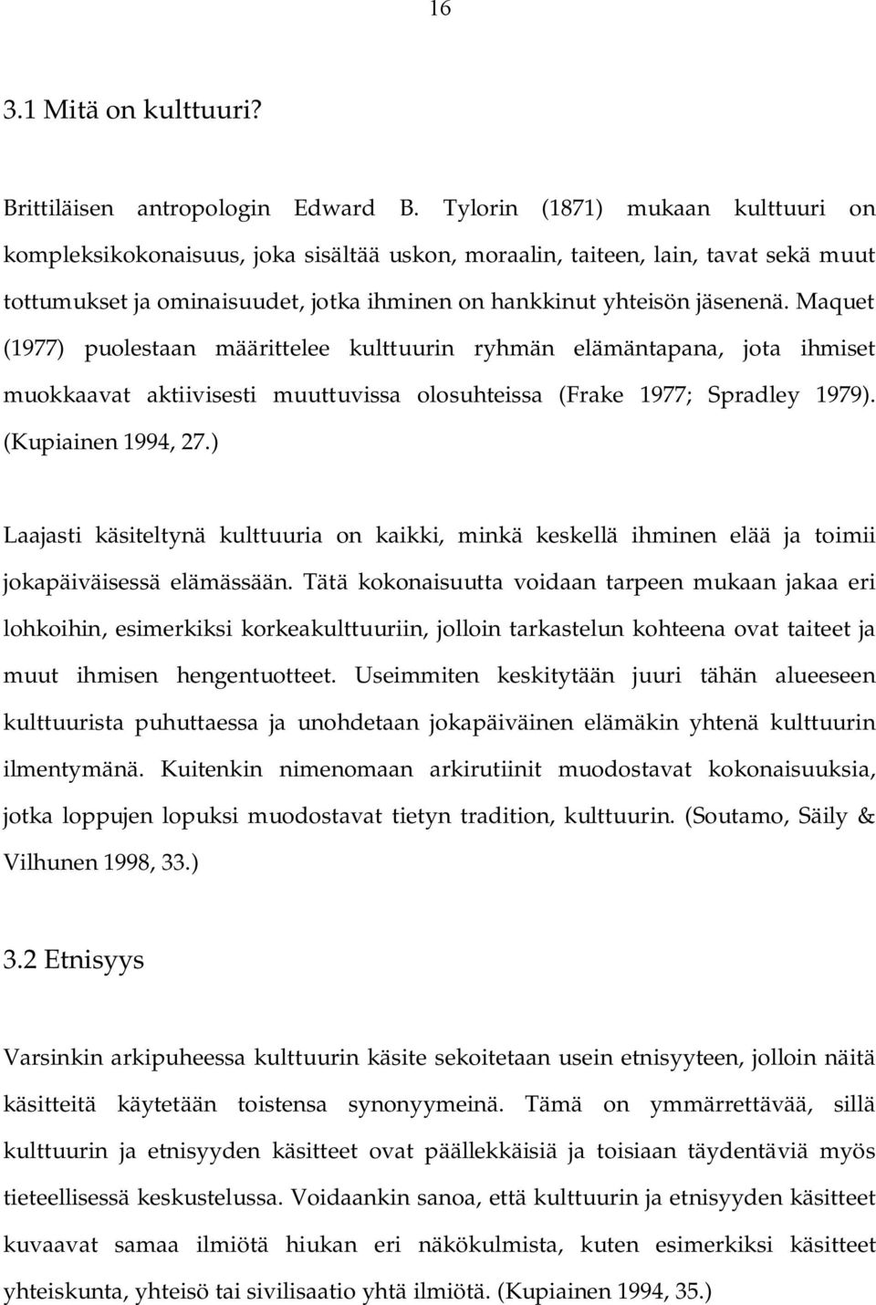 Maquet (1977) puolestaan määrittelee kulttuurin ryhmän elämäntapana, jota ihmiset muokkaavat aktiivisesti muuttuvissa olosuhteissa (Frake 1977; Spradley 1979). (Kupiainen 1994, 27.