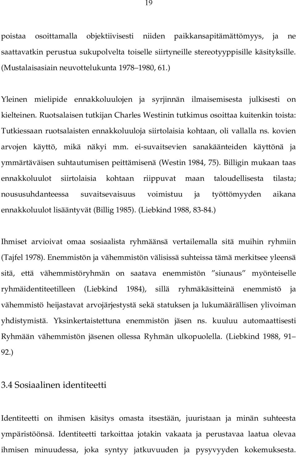 Ruotsalaisen tutkijan Charles Westinin tutkimus osoittaa kuitenkin toista: Tutkiessaan ruotsalaisten ennakkoluuloja siirtolaisia kohtaan, oli vallalla ns. kovien arvojen käyttö, mikä näkyi mm.