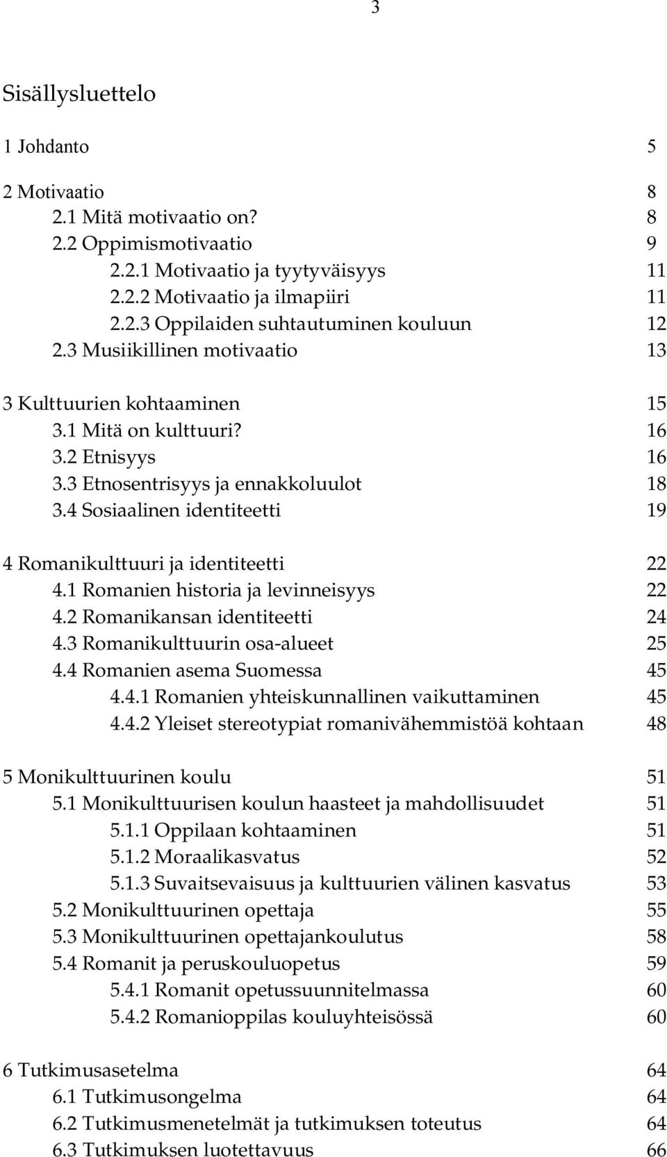 4 Sosiaalinen identiteetti 19 4 Romanikulttuuri ja identiteetti 22 4.1 Romanien historia ja levinneisyys 22 4.2 Romanikansan identiteetti 24 4.3 Romanikulttuurin osa alueet 25 4.
