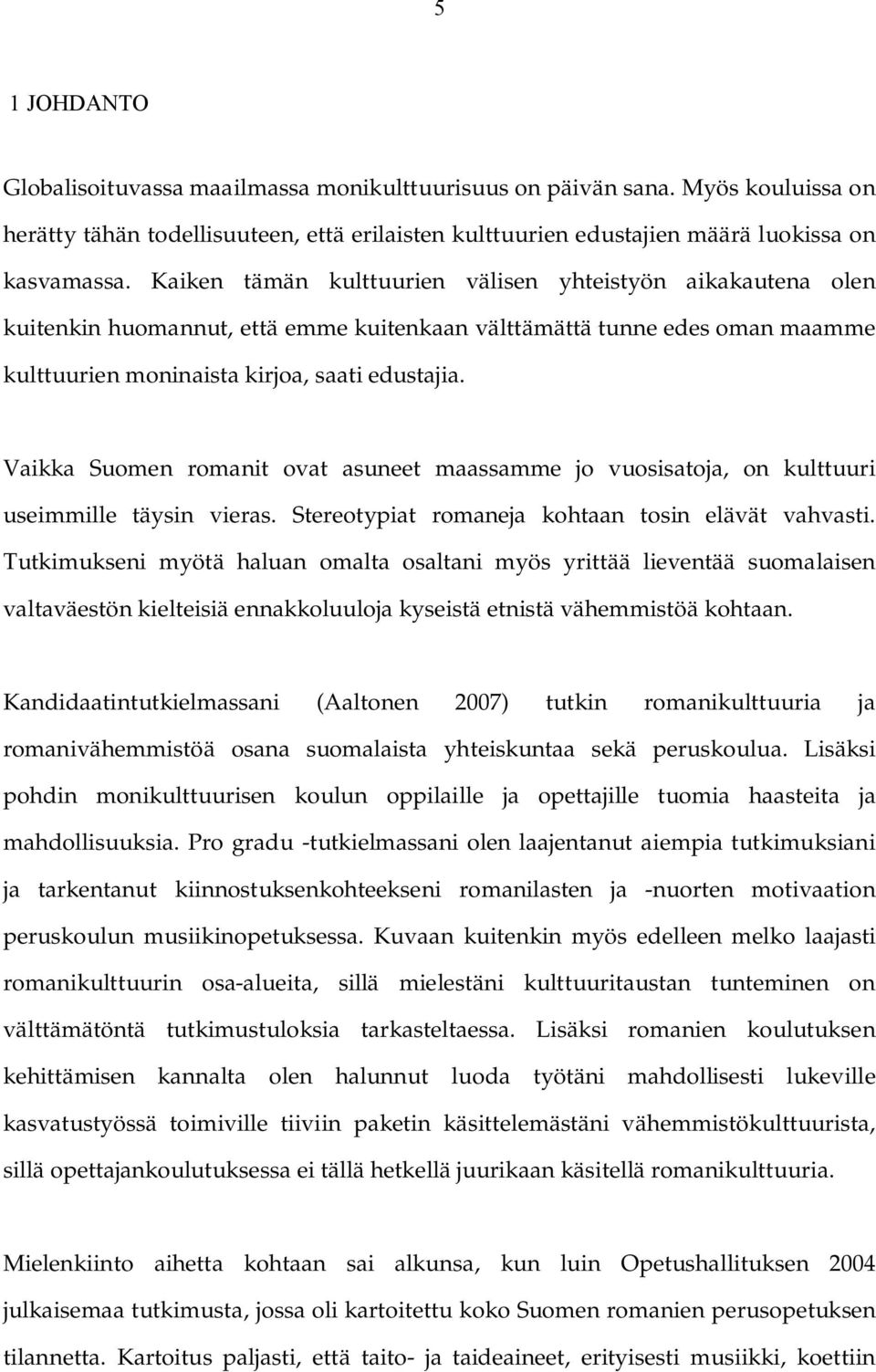 Vaikka Suomen romanit ovat asuneet maassamme jo vuosisatoja, on kulttuuri useimmille täysin vieras. Stereotypiat romaneja kohtaan tosin elävät vahvasti.