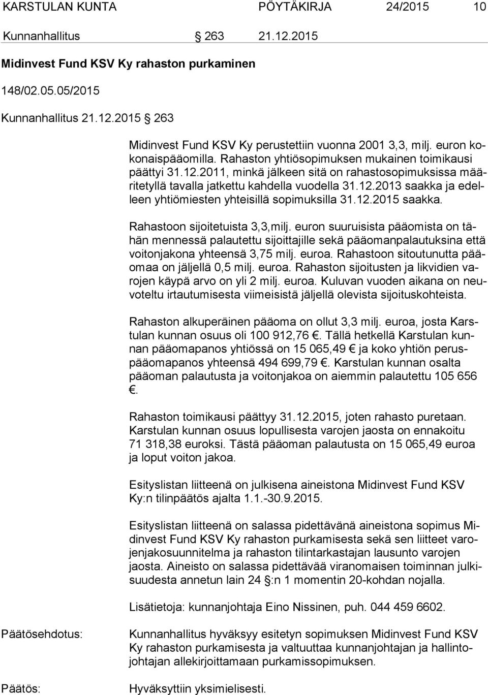 12.2015 saakka. Rahastoon sijoitetuista 3,3,milj. euron suuruisista pääomista on tähän mennessä palautettu sijoittajille sekä pääomanpalautuksina että voi ton ja ko na yhteensä 3,75 milj. euroa.