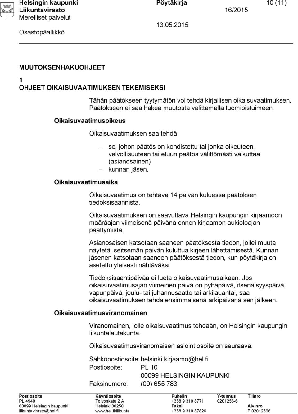 Oikaisuvaatimusoikeus Oikaisuvaatimuksen saa tehdä se, johon päätös on kohdistettu tai jonka oikeuteen, velvollisuuteen tai etuun päätös välittömästi vaikuttaa (asianosainen) kunnan jäsen.