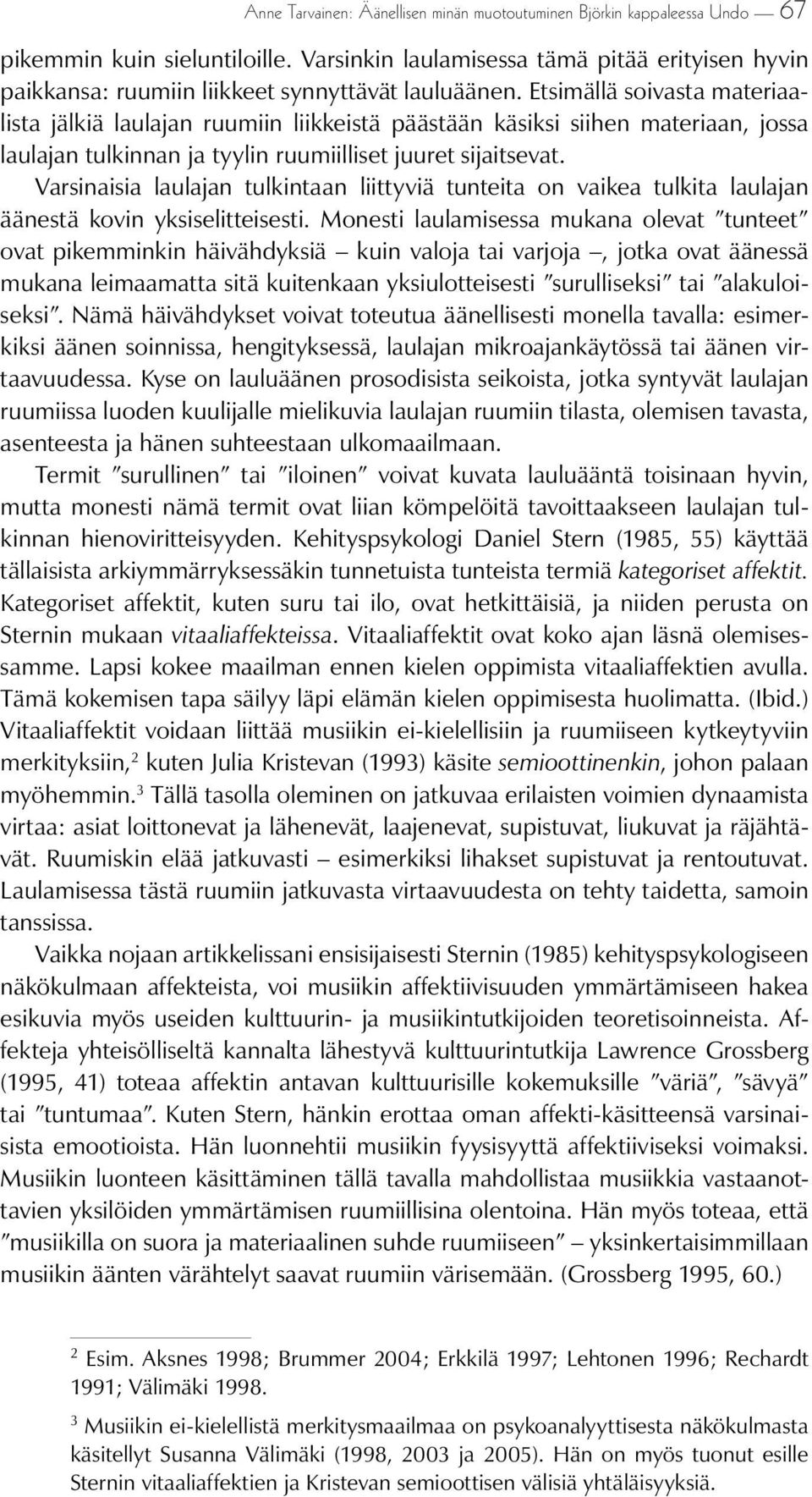 Etsimällä soivasta materiaalista jälkiä laulajan ruumiin liikkeistä päästään käsiksi siihen materiaan, jossa laulajan tulkinnan ja tyylin ruumiilliset juuret sijaitsevat.