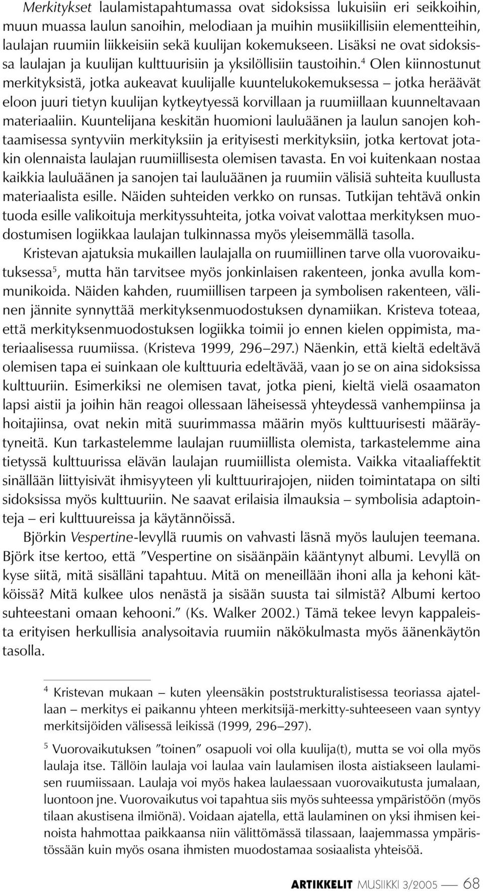 4 Olen kiinnostunut merkityksistä, jotka aukeavat kuulijalle kuuntelukokemuksessa jotka heräävät eloon juuri tietyn kuulijan kytkeytyessä korvillaan ja ruumiillaan kuunneltavaan materiaaliin.